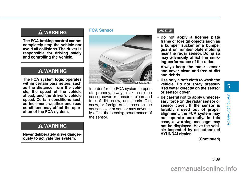 Hyundai Accent 2019 Owners Guide 5-39
Driving your vehicle
5
FCA Sensor
In order for the FCA system to oper-
ate properly, always make sure the
sensor cover or sensor is clean and
free of dirt, snow, and debris. Dirt,
snow, or foreig