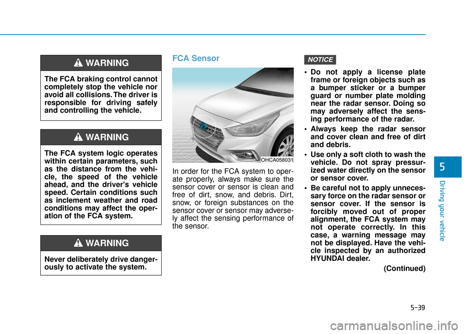 Hyundai Accent 2019 User Guide 5-39
Driving your vehicle
5
FCA Sensor
In order for the FCA system to oper-
ate properly, always make sure the
sensor cover or sensor is clean and
free of dirt, snow, and debris. Dirt,
snow, or foreig Hyundai Accent 2019 User Guide 5-39
Driving your vehicle
5
FCA Sensor
In order for the FCA system to oper-
ate properly, always make sure the
sensor cover or sensor is clean and
free of dirt, snow, and debris. Dirt,
snow, or foreig