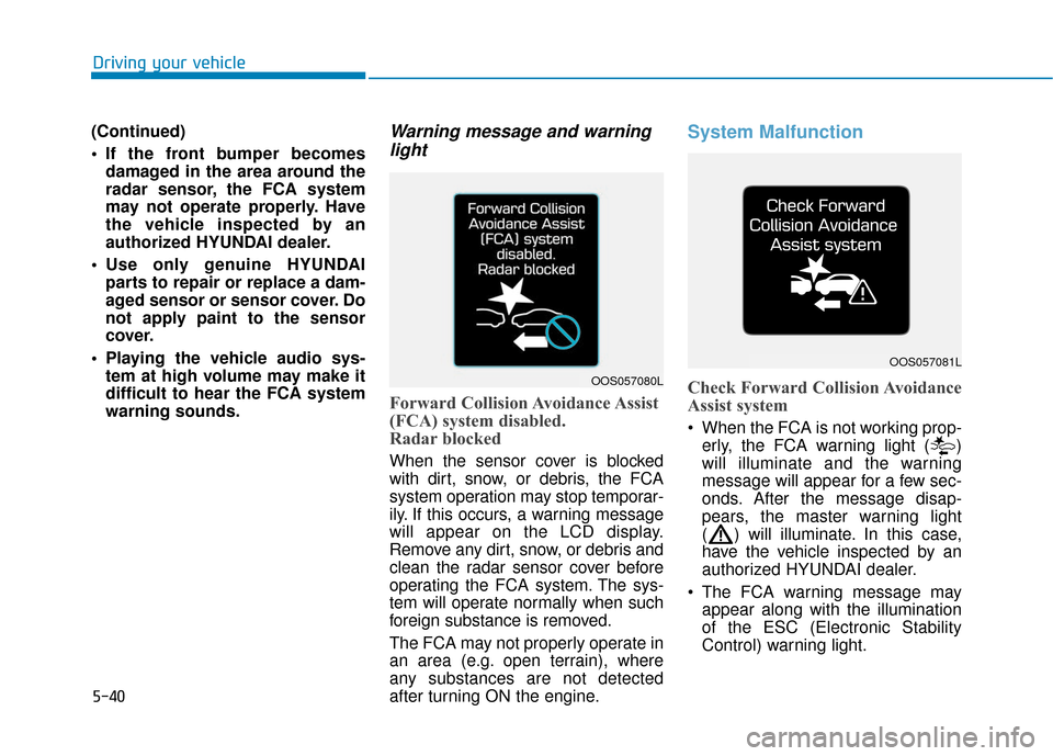 Hyundai Accent 2019 User Guide 5-40
Driving your vehicle
(Continued)
If the front bumper becomes damaged in the area around the
radar sensor, the FCA system
may not operate properly. Have
the vehicle inspected by an
authorized HYU Hyundai Accent 2019 User Guide 5-40
Driving your vehicle
(Continued)
If the front bumper becomes damaged in the area around the
radar sensor, the FCA system
may not operate properly. Have
the vehicle inspected by an
authorized HYU