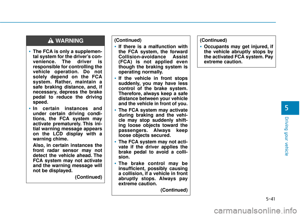 Hyundai Accent 2019  Owners Manual 5-41
Driving your vehicle
5
The FCA is only a supplemen-
tal system for the driver’s con-
venience. The driver is
responsible for controlling the
vehicle operation. Do not
solely depend on the FCA
s