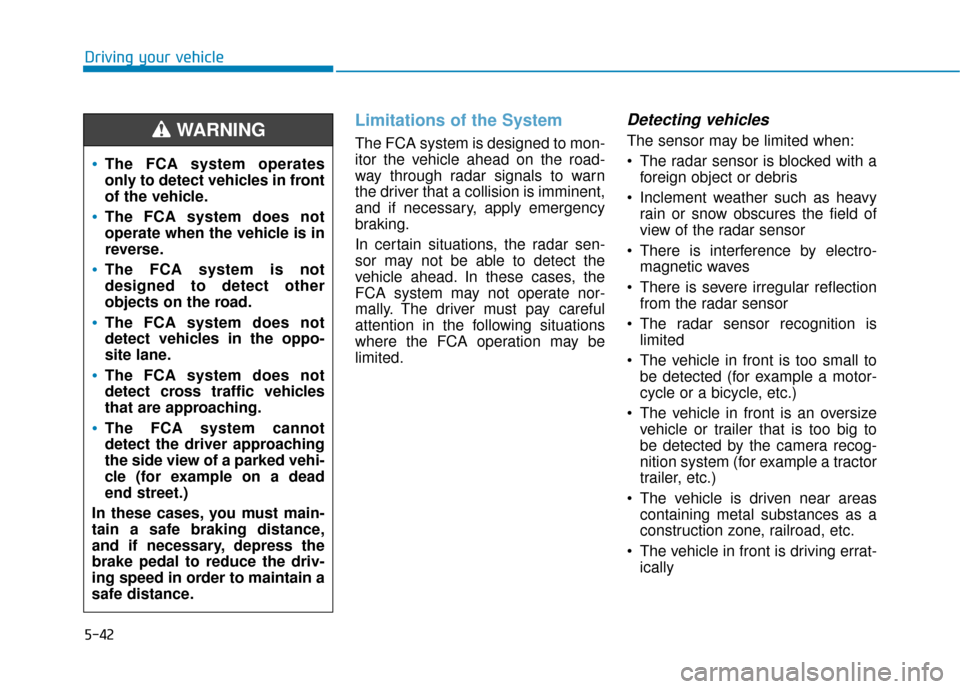 Hyundai Accent 2019  Owners Manual 5-42
Driving your vehicle
Limitations of the System
The FCA system is designed to mon-
itor the vehicle ahead on the road-
way through radar signals to warn
the driver that a collision is imminent,
an