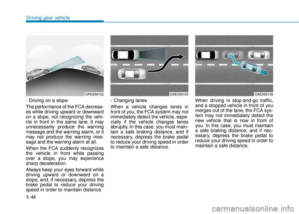 Hyundai Accent 2019  Owners Manual 5-44
Driving your vehicle
- Driving on a slope
The performance of the FCA decreas-
es while driving upward or downward
on a slope, not recognizing the vehi-
cle in front in the same lane. It may
unnec