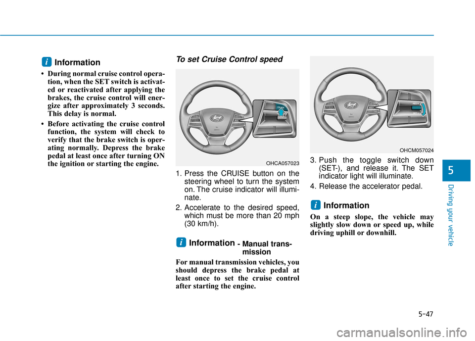 Hyundai Accent 2019 Owners Manual 5-47
Driving your vehicle
5
Information
• During normal cruise control opera-tion, when the SET switch is activat-
ed or reactivated after applying the
brakes, the cruise control will ener-
gize af Hyundai Accent 2019 Owners Manual 5-47
Driving your vehicle
5
Information
• During normal cruise control opera-tion, when the SET switch is activat-
ed or reactivated after applying the
brakes, the cruise control will ener-
gize af