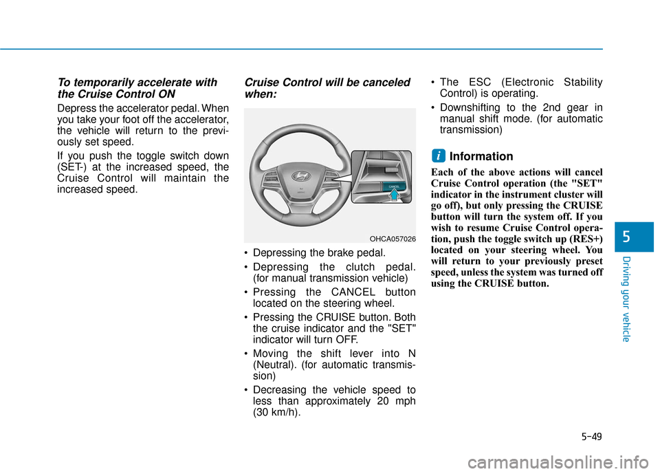 Hyundai Accent 2019  Owners Manual 5-49
Driving your vehicle
5
To temporarily accelerate withthe Cruise Control ON 
Depress the accelerator pedal. When
you take your foot off the accelerator,
the vehicle will return to the previ-
ously