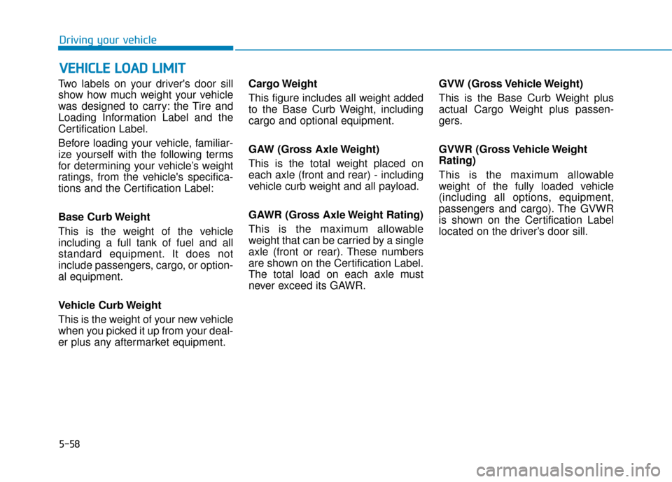 Hyundai Accent 2019  Owners Manual 5-58
Driving your vehicle
Two labels on your drivers door sill
show how much weight your vehicle
was designed to carry: the Tire and
Loading Information Label and the
Certification Label.
Before load