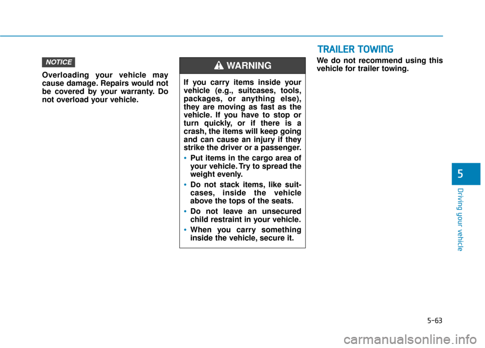 Hyundai Accent 2019  Owners Manual 5-63
Driving your vehicle
5
Overloading your vehicle may
cause damage. Repairs would not
be covered by your warranty. Do
not overload your vehicle.We do not recommend using this
vehicle for trailer to