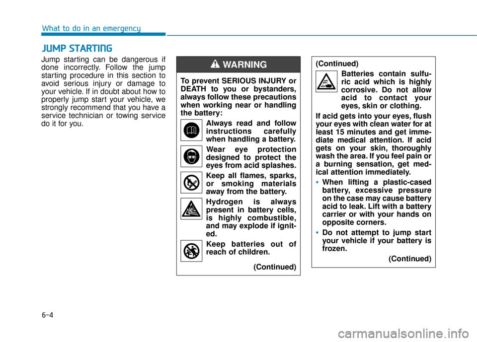 Hyundai Accent 2019  Owners Manual 6-4
What to do in an emergency
Jump starting can be dangerous if
done incorrectly. Follow the jump
starting procedure in this section to
avoid serious injury or damage to
your vehicle. If in doubt abo