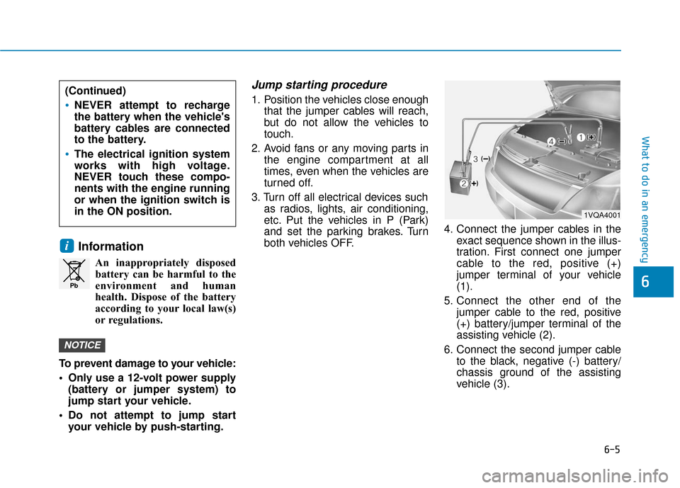 Hyundai Accent 2019  Owners Manual 6-5
What to do in an emergency
6
Information
An inappropriately disposedbattery can be harmful to the
environment and human
health. Dispose of the battery
according to your local law(s)
or regulations