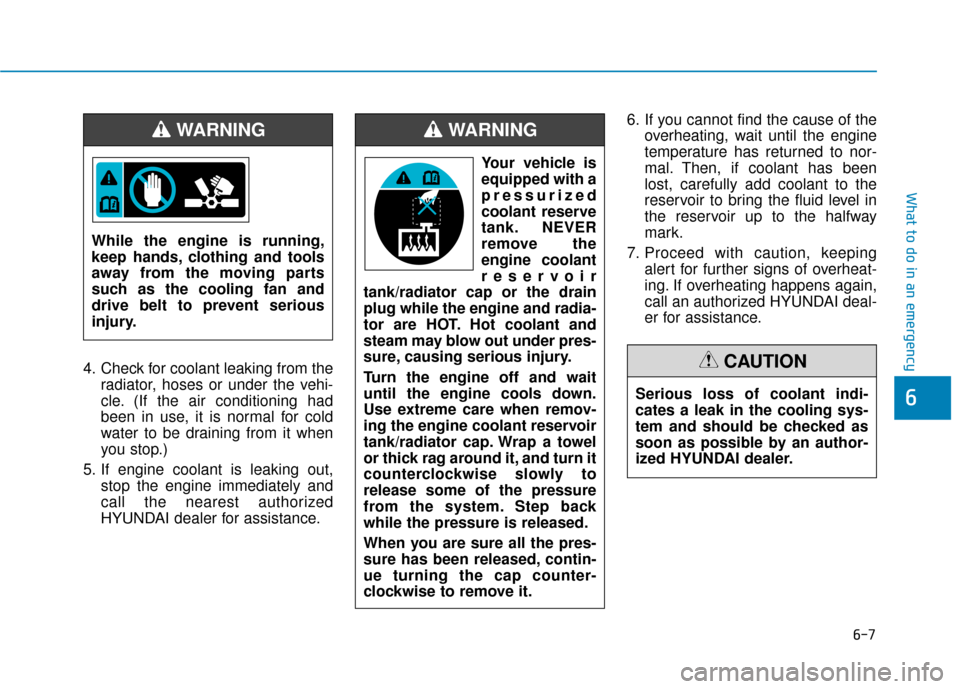 Hyundai Accent 2019  Owners Manual 6-7
What to do in an emergency
6
4. Check for coolant leaking from theradiator, hoses or under the vehi-
cle. (If the air conditioning had
been in use, it is normal for cold
water to be draining from 