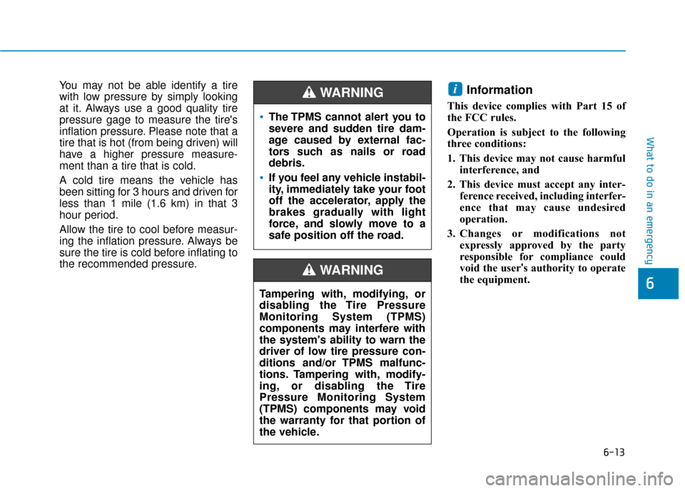 Hyundai Accent 2019 Owners Manual 6-13
What to do in an emergency
6
You may not be able identify a tire
with low pressure by simply looking
at it. Always use a good quality tire
pressure gage to measure the tires
inflation pressure. Hyundai Accent 2019 Owners Manual 6-13
What to do in an emergency
6
You may not be able identify a tire
with low pressure by simply looking
at it. Always use a good quality tire
pressure gage to measure the tires
inflation pressure.