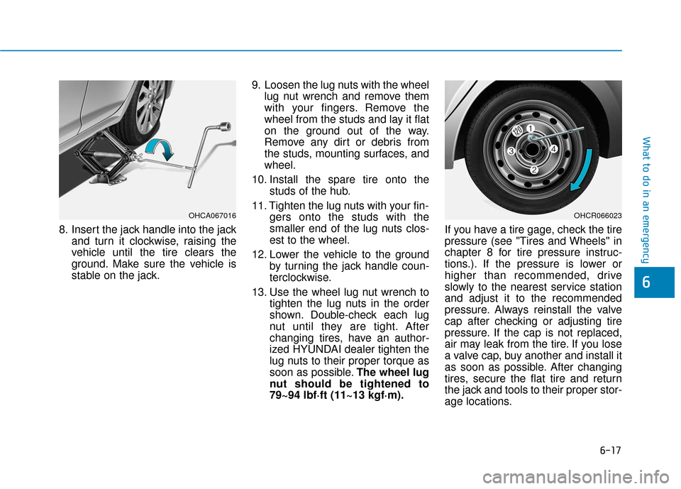Hyundai Accent 2019  Owners Manual 6-17
What to do in an emergency
6
8. Insert the jack handle into the jackand turn it clockwise, raising the
vehicle until the tire clears the
ground. Make sure the vehicle is
stable on the jack. 9. Lo