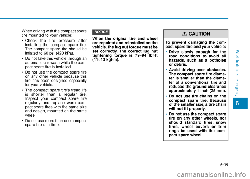 Hyundai Accent 2019 Owners Manual 6-19
What to do in an emergency
6
When driving with the compact spare
tire mounted to your vehicle:
Check the tire pressure afterinstalling the compact spare tire.
The compact spare tire should be
in Hyundai Accent 2019 Owners Manual 6-19
What to do in an emergency
6
When driving with the compact spare
tire mounted to your vehicle:
Check the tire pressure afterinstalling the compact spare tire.
The compact spare tire should be
in