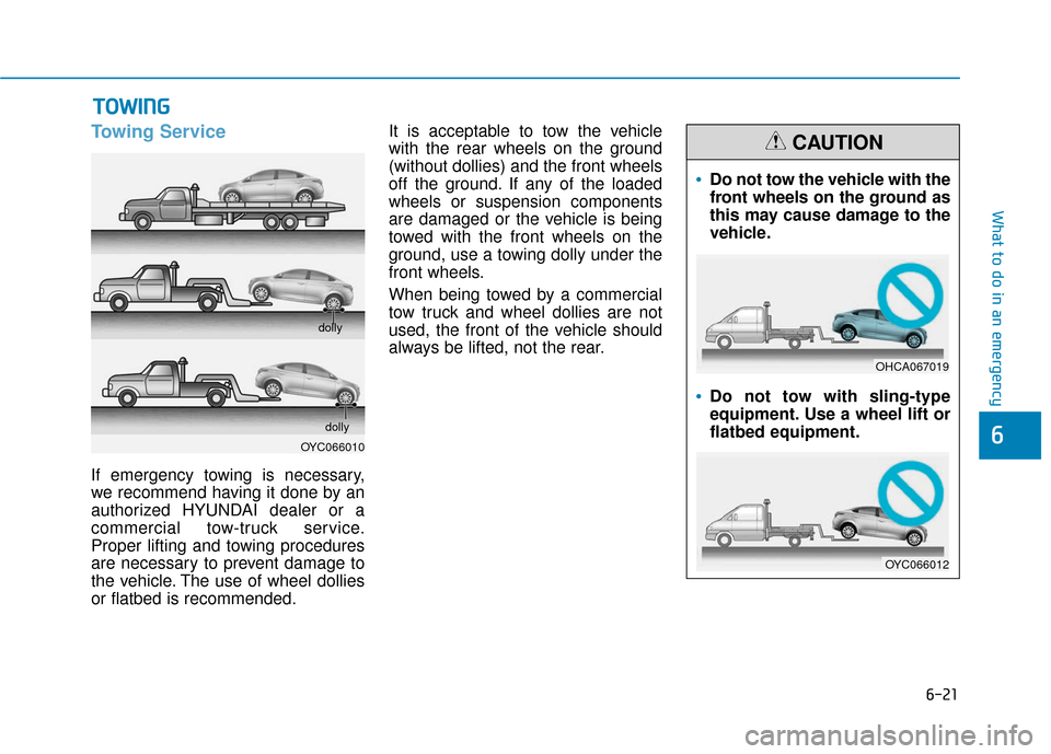 Hyundai Accent 2019  Owners Manual 6-21
What to do in an emergency
6
Towing Service
If emergency towing is necessary,
we recommend having it done by an
authorized HYUNDAI dealer or a
commercial tow-truck service.
Proper lifting and tow