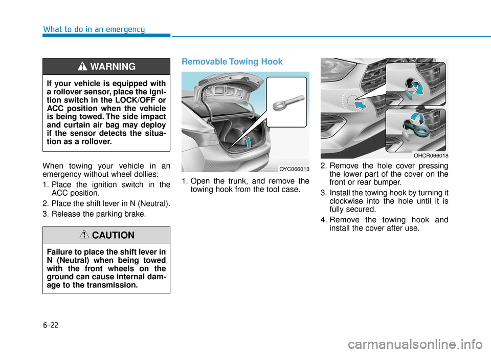 Hyundai Accent 2019  Owners Manual 6-22
What to do in an emergency
When towing your vehicle in an
emergency without wheel dollies:
1. Place the ignition switch in the ACC position.
2. Place the shift lever in N (Neutral).
3. Release th