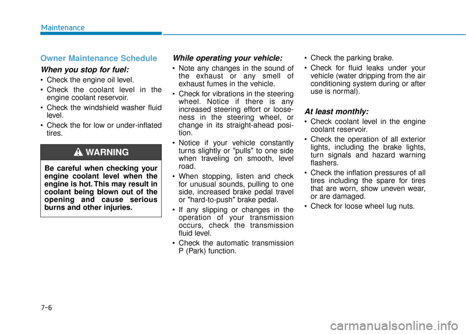 Hyundai Accent 2019 Owners Manual 7-6
Maintenance
Owner Maintenance Schedule
When you stop for fuel:
• Check the engine oil level.
Check the coolant level in theengine coolant reservoir.
Check the windshield washer fluid level.
C Hyundai Accent 2019 Owners Manual 7-6
Maintenance
Owner Maintenance Schedule
When you stop for fuel:
• Check the engine oil level.
Check the coolant level in theengine coolant reservoir.
Check the windshield washer fluid level.
C