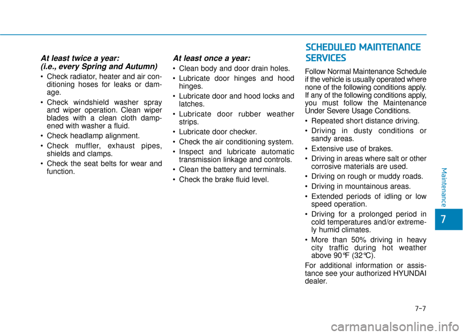 Hyundai Accent 2019  Owners Manual 7-7
7
Maintenance
At least twice a year:(i.e., every Spring and Autumn)
 Check radiator, heater and air con-
ditioning hoses for leaks or dam-
age.
 Check windshield washer spray and wiper operation. 