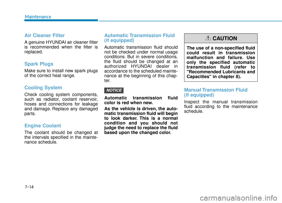 Hyundai Accent 2019 Owners Manual 7-14
Maintenance
Air Cleaner Filter
A genuine HYUNDAI air cleaner filter
is recommended when the filter is
replaced.
Spark Plugs
Make sure to install new spark plugs
of the correct heat range.
Coolin Hyundai Accent 2019 Owners Manual 7-14
Maintenance
Air Cleaner Filter
A genuine HYUNDAI air cleaner filter
is recommended when the filter is
replaced.
Spark Plugs
Make sure to install new spark plugs
of the correct heat range.
Coolin