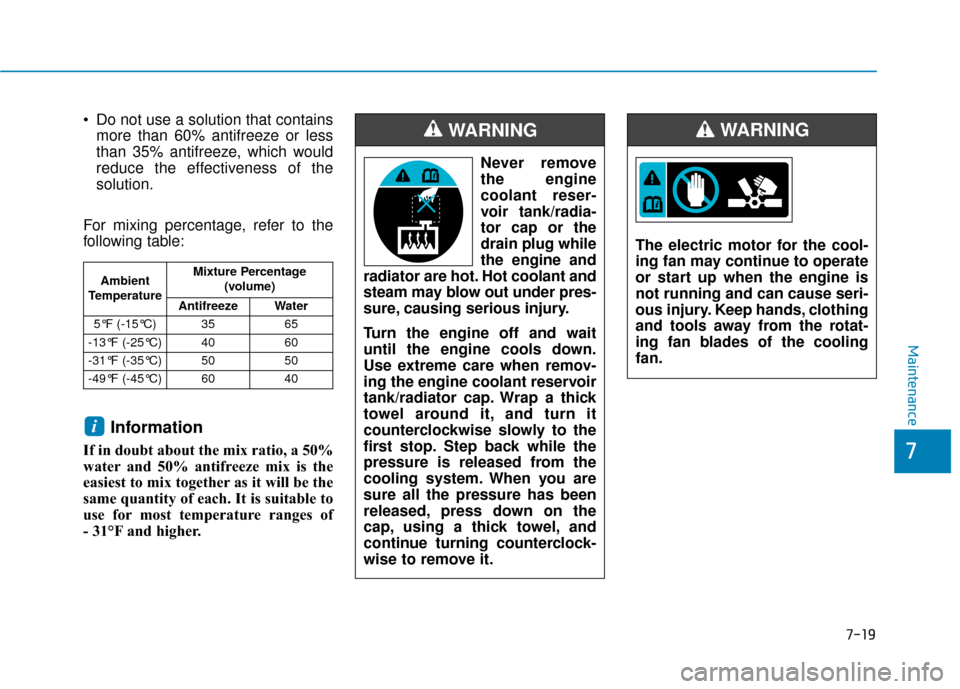 Hyundai Accent 2019  Owners Manual 7-19
7
Maintenance
 Do not use a solution that containsmore than 60% antifreeze or less
than 35% antifreeze, which would
reduce the effectiveness of the
solution.
For mixing percentage, refer to the
f