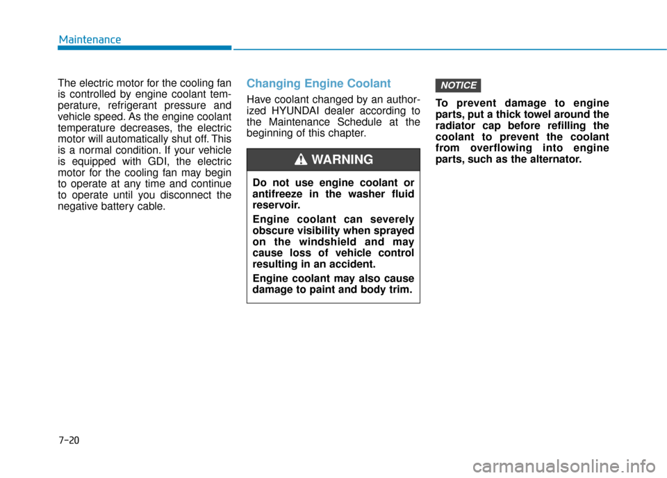 Hyundai Accent 2019  Owners Manual 7-20
Maintenance
The electric motor for the cooling fan
is controlled by engine coolant tem-
perature, refrigerant pressure and
vehicle speed. As the engine coolant
temperature decreases, the electric