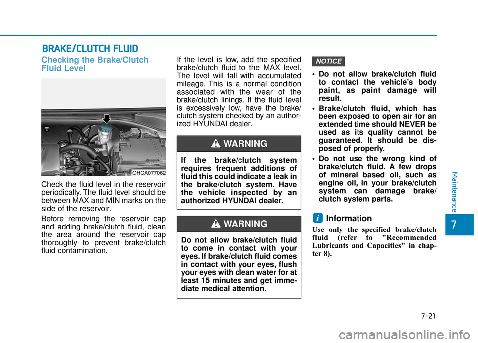 Hyundai Accent 2019 Owners Guide 7-21
7
Maintenance
B
BR
RA
A K
KE
E/
/C
C L
LU
U T
TC
CH
H  
 F
F L
LU
U I
ID
D
Checking the Brake/Clutch
Fluid Level
Check the fluid level in the reservoir
periodically. The fluid level should be
bet