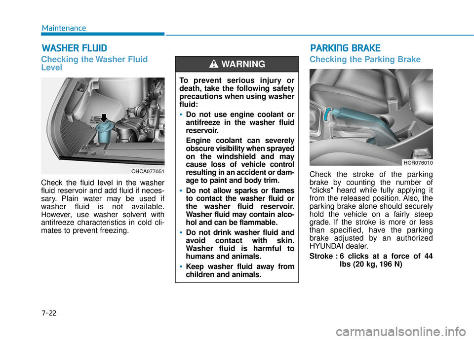 Hyundai Accent 2019 User Guide 7-22
Maintenance
W
WA
AS
SH
H E
ER
R  
 F
F L
LU
U I
ID
D
Checking the Washer Fluid
Level
Check the fluid level in the washer
fluid reservoir and add fluid if neces-
sary. Plain water may be used if
w