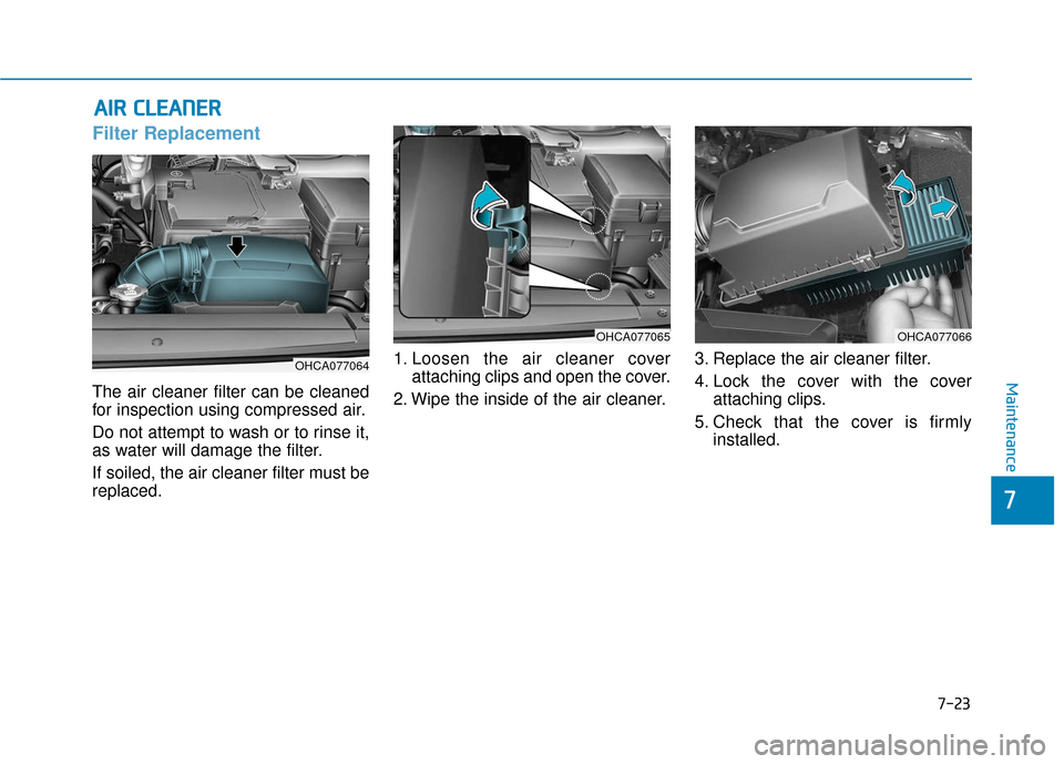 Hyundai Accent 2019 Owners Guide 7-23
7
Maintenance
A
AI
IR
R  
 C
C L
LE
E A
A N
N E
ER
R  
 
Filter Replacement 
The air cleaner filter can be cleaned
for inspection using compressed air.
Do not attempt to wash or to rinse it,
as w