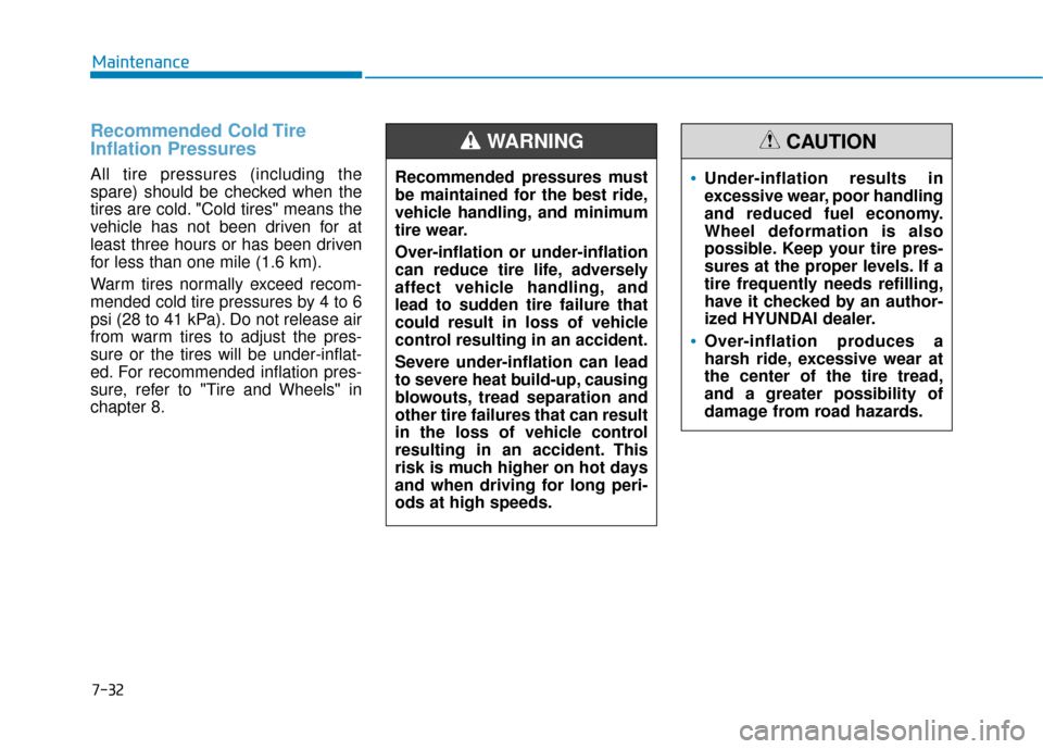 Hyundai Accent 2019 Owners Manual 7-32
Maintenance
Recommended Cold Tire
Inflation Pressures
All tire pressures (including the
spare) should be checked when the
tires are cold. "Cold tires" means the
vehicle has not been driven for a Hyundai Accent 2019 Owners Manual 7-32
Maintenance
Recommended Cold Tire
Inflation Pressures
All tire pressures (including the
spare) should be checked when the
tires are cold. "Cold tires" means the
vehicle has not been driven for a