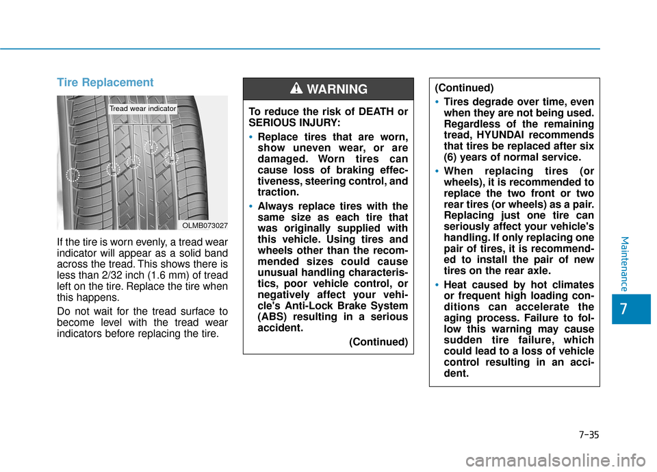 Hyundai Accent 2019 User Guide 7-35
7
Maintenance
Tire Replacement
If the tire is worn evenly, a tread wear
indicator will appear as a solid band
across the tread. This shows there is
less than 2/32 inch (1.6 mm) of tread
left on Hyundai Accent 2019 User Guide 7-35
7
Maintenance
Tire Replacement
If the tire is worn evenly, a tread wear
indicator will appear as a solid band
across the tread. This shows there is
less than 2/32 inch (1.6 mm) of tread
left on
