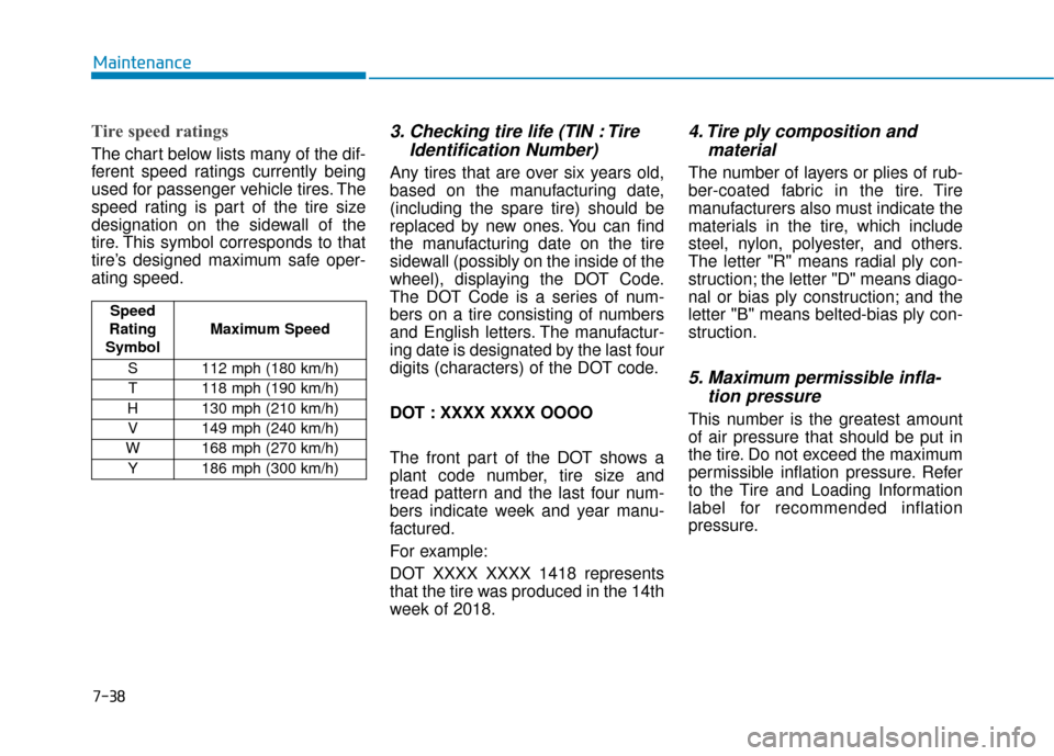 Hyundai Accent 2019 Owners Manual 7-38
Maintenance
Tire speed ratings
The chart below lists many of the dif-
ferent speed ratings currently being
used for passenger vehicle tires. The
speed rating is part of the tire size
designation Hyundai Accent 2019 Owners Manual 7-38
Maintenance
Tire speed ratings
The chart below lists many of the dif-
ferent speed ratings currently being
used for passenger vehicle tires. The
speed rating is part of the tire size
designation