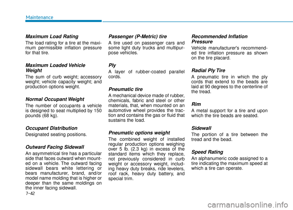 Hyundai Accent 2019 Owners Manual 7-42
Maintenance
Maximum Load Rating
The load rating for a tire at the maxi-
mum permissible inflation pressure
for that tire.
Maximum Loaded VehicleWeight
The sum of curb weight; accessory
weight; ve Hyundai Accent 2019 Owners Manual 7-42
Maintenance
Maximum Load Rating
The load rating for a tire at the maxi-
mum permissible inflation pressure
for that tire.
Maximum Loaded VehicleWeight
The sum of curb weight; accessory
weight; ve