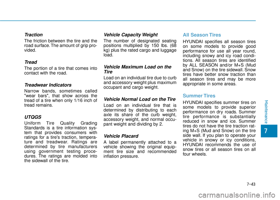 Hyundai Accent 2019 Owners Manual 7-43
7
Maintenance
Traction
The friction between the tire and the
road surface. The amount of grip pro-
vided.
Tread
The portion of a tire that comes into
contact with the road.
Treadwear Indicators
N Hyundai Accent 2019 Owners Manual 7-43
7
Maintenance
Traction
The friction between the tire and the
road surface. The amount of grip pro-
vided.
Tread
The portion of a tire that comes into
contact with the road.
Treadwear Indicators
N
