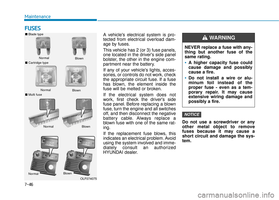 Hyundai Accent 2019 User Guide 7-46
Maintenance
F
FU
U S
SE
E S
S
A vehicles electrical system is pro-
tected from electrical overload dam-
age by fuses.
This vehicle has 2 (or 3) fuse panels,
one located in the drivers side pane