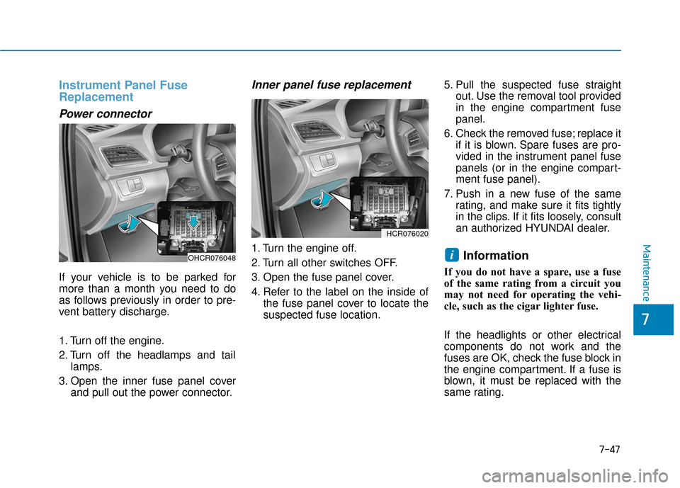 Hyundai Accent 2019  Owners Manual 7-47
Maintenance
Instrument Panel Fuse
Replacement
Power connector
If your vehicle is to be parked for
more than a month you need to do
as follows previously in order to pre-
vent battery discharge.
1