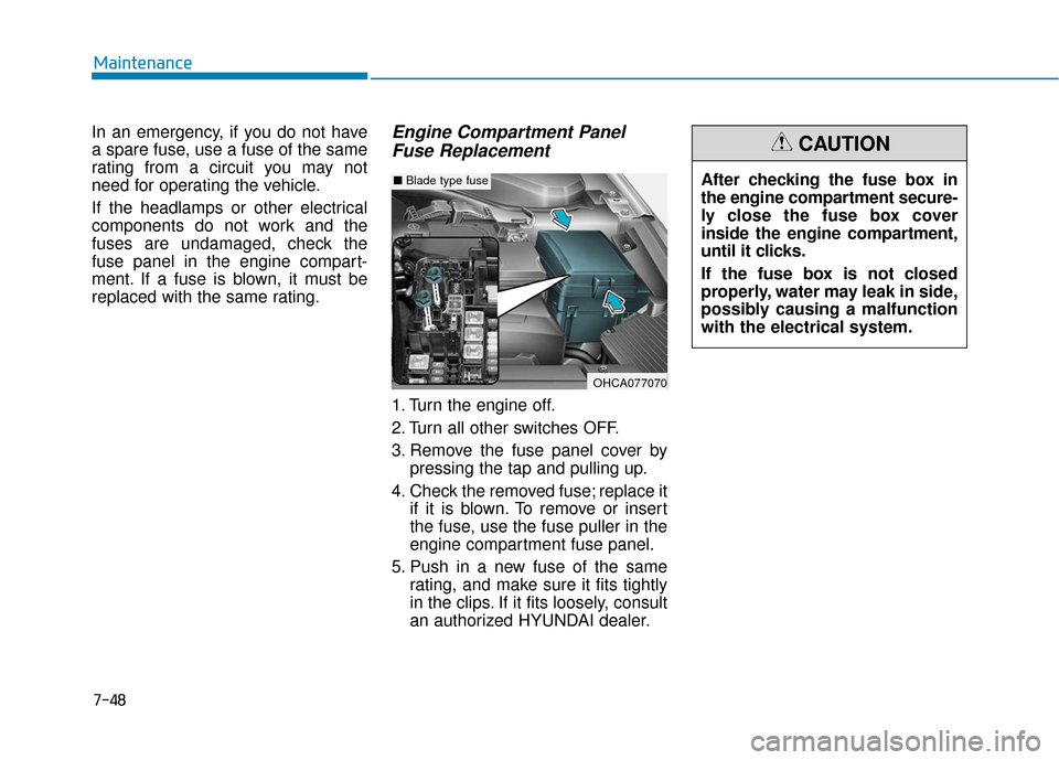 Hyundai Accent 2019 Owners Manual 7-48
Maintenance
In an emergency, if you do not have
a spare fuse, use a fuse of the same
rating from a circuit you may not
need for operating the vehicle.
If the headlamps or other electrical
compone Hyundai Accent 2019 Owners Manual 7-48
Maintenance
In an emergency, if you do not have
a spare fuse, use a fuse of the same
rating from a circuit you may not
need for operating the vehicle.
If the headlamps or other electrical
compone