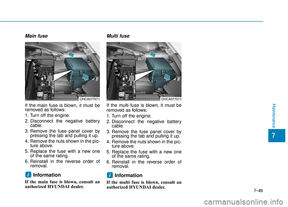 Hyundai Accent 2019 Owners Manual 7-49
Maintenance
Main fuse
If the main fuse is blown, it must be
removed as follows:
1. Turn off the engine.
2. Disconnect the negative batterycable.
3. Remove the fuse panel cover by pressing the tab Hyundai Accent 2019 Owners Manual 7-49
Maintenance
Main fuse
If the main fuse is blown, it must be
removed as follows:
1. Turn off the engine.
2. Disconnect the negative batterycable.
3. Remove the fuse panel cover by pressing the tab