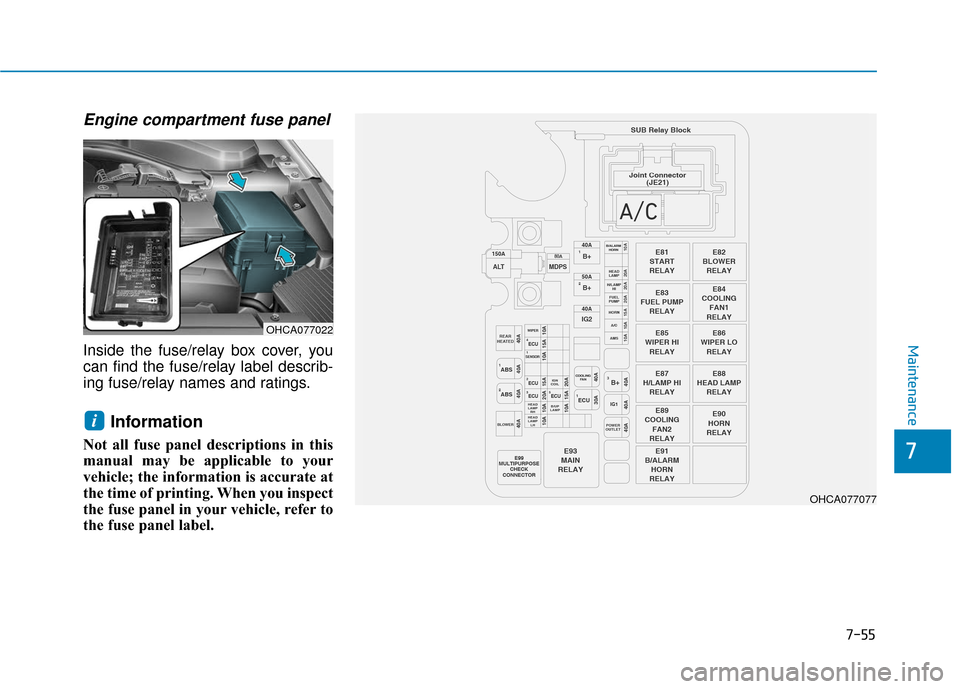 Hyundai Accent 2019  Owners Manual 7-55
7
Maintenance
Engine compartment fuse panel
Inside the fuse/relay box cover, you
can find the fuse/relay label describ-
ing fuse/relay names and ratings.
Information 
Not all fuse panel descripti
