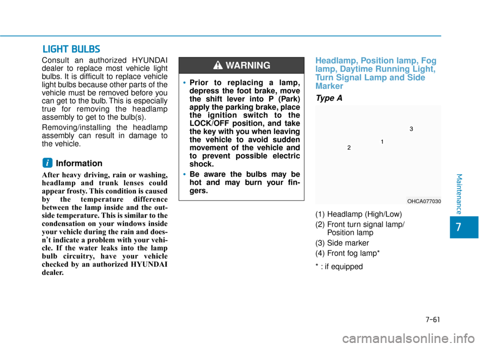 Hyundai Accent 2019 Service Manual 7-61
7
Maintenance
L
LI
IG
G H
H T
T 
 B
B U
U L
LB
B S
S
Consult an authorized HYUNDAI
dealer to replace most vehicle light
bulbs. It is difficult to replace vehicle
light bulbs because other parts o