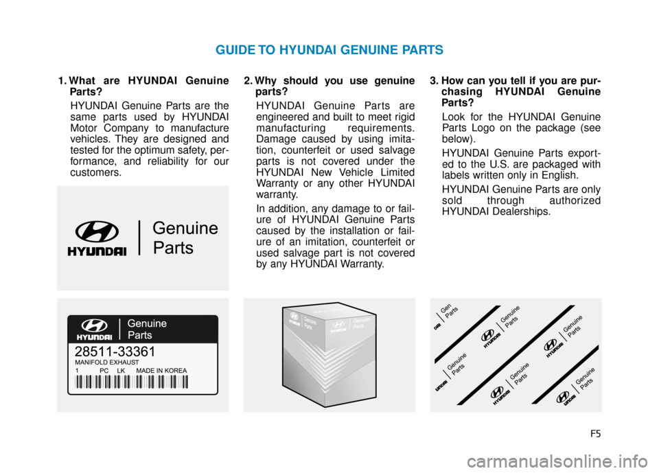 Hyundai Accent 2019  Owners Manual F5
1. What are HYUNDAI GenuineParts?
HYUNDAI Genuine Parts are the
same parts used by HYUNDAI
Motor Company to manufacture
vehicles. They are designed and
tested for the optimum safety, per-
formance,