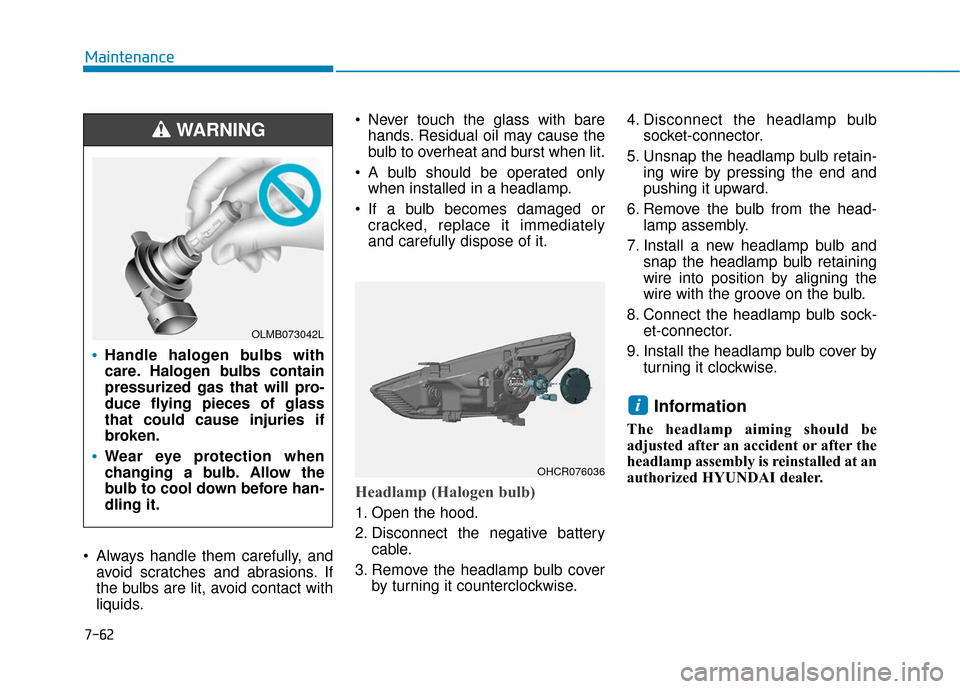 Hyundai Accent 2019 Owners Guide • Always handle them carefully, andavoid scratches and abrasions. If
the bulbs are lit, avoid contact with
liquids.  Never touch the glass with bare
hands. Residual oil may cause the
bulb to overhea