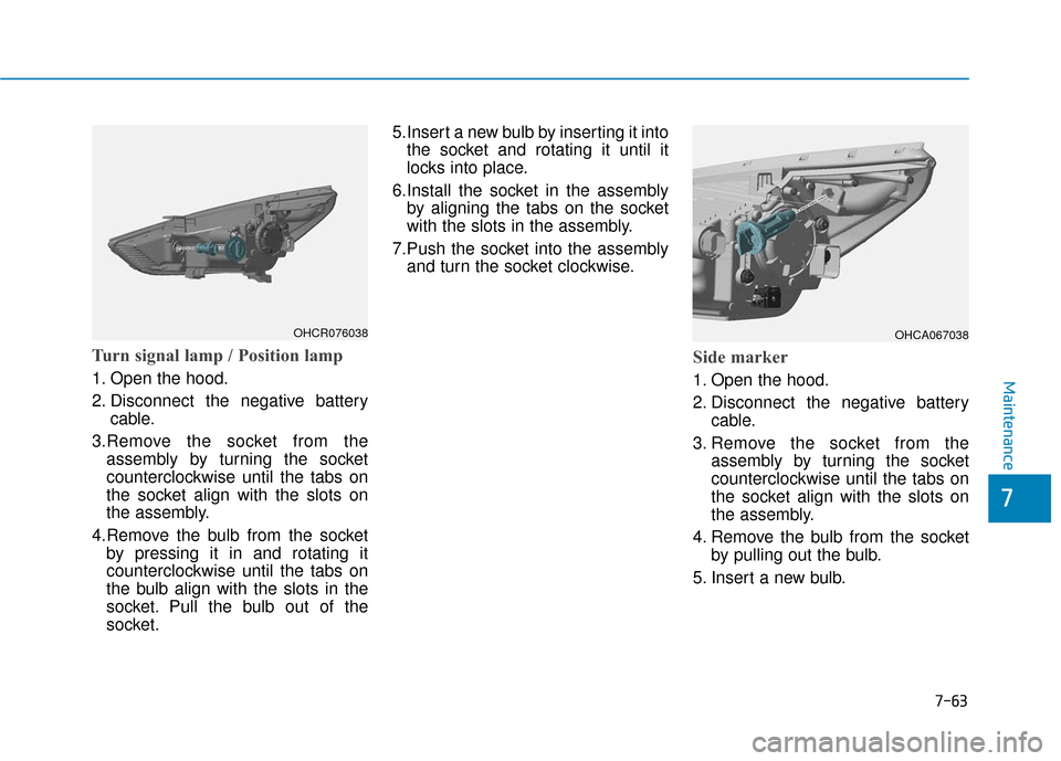 Hyundai Accent 2019 Owners Manual Turn signal lamp / Position lamp
1. Open the hood.
2. Disconnect the negative batterycable.
3.Remove the socket from the assembly by turning the socket
counterclockwise until the tabs on
the socket al Hyundai Accent 2019 Owners Manual Turn signal lamp / Position lamp
1. Open the hood.
2. Disconnect the negative batterycable.
3.Remove the socket from the assembly by turning the socket
counterclockwise until the tabs on
the socket al