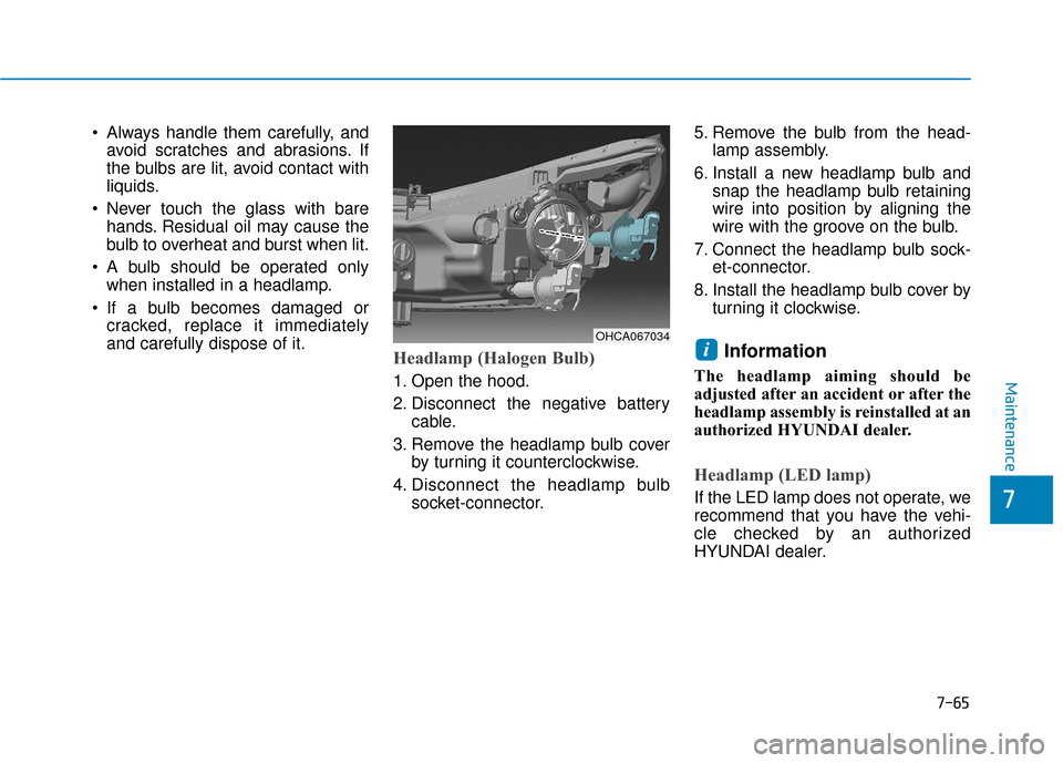 Hyundai Accent 2019 Owners Guide 7-65
7
Maintenance
 Always handle them carefully, andavoid scratches and abrasions. If
the bulbs are lit, avoid contact with
liquids.
 Never touch the glass with bare hands. Residual oil may cause the