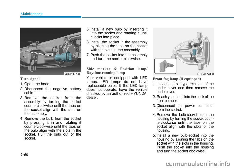 Hyundai Accent 2019 User Guide 7-66
Maintenance
Turn signal
1. Open the hood.
2. Disconnect the negative batterycable.
3. Remove the socket from the assembly by turning the socket
counterclockwise until the tabs on
the socket align