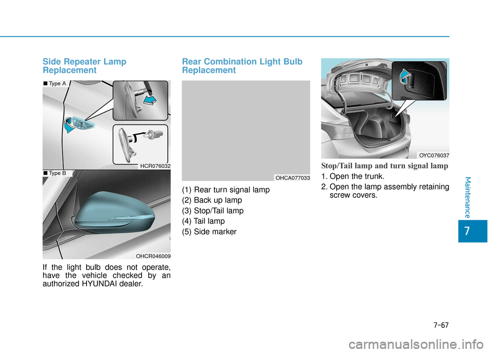Hyundai Accent 2019 Owners Manual 7-67
7
Maintenance
Side Repeater Lamp
Replacement
If the light bulb does not operate,
have the vehicle checked by an
authorized HYUNDAI dealer.
Rear Combination Light Bulb
Replacement
(1) Rear turn si Hyundai Accent 2019 Owners Manual 7-67
7
Maintenance
Side Repeater Lamp
Replacement
If the light bulb does not operate,
have the vehicle checked by an
authorized HYUNDAI dealer.
Rear Combination Light Bulb
Replacement
(1) Rear turn si