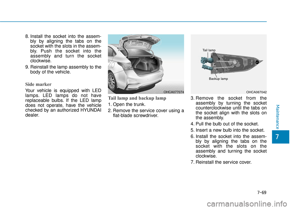 Hyundai Accent 2019  Owners Manual 7-69
7
Maintenance
8. Install the socket into the assem-bly by aligning the tabs on the
socket with the slots in the assem-
bly. Push the socket into the
assembly and turn the socket
clockwise.
9. Rei