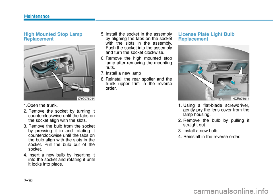 Hyundai Accent 2019  Owners Manual 7-70
Maintenance
High Mounted Stop Lamp
Replacement
1.Open the trunk.
2. Remove the socket by turning itcounterclockwise until the tabs on
the socket align with the slots.
3. Remove the bulb from the 