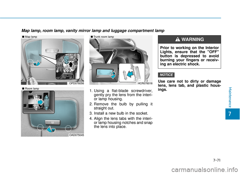 Hyundai Accent 2019  Owners Manual 1. Using a flat-blade screwdriver,gently pry the lens from the interi-
or lamp housing.
2. Remove the bulb by pulling it straight out.
3. Install a new bulb in the socket.
4. Align the lens tabs with 