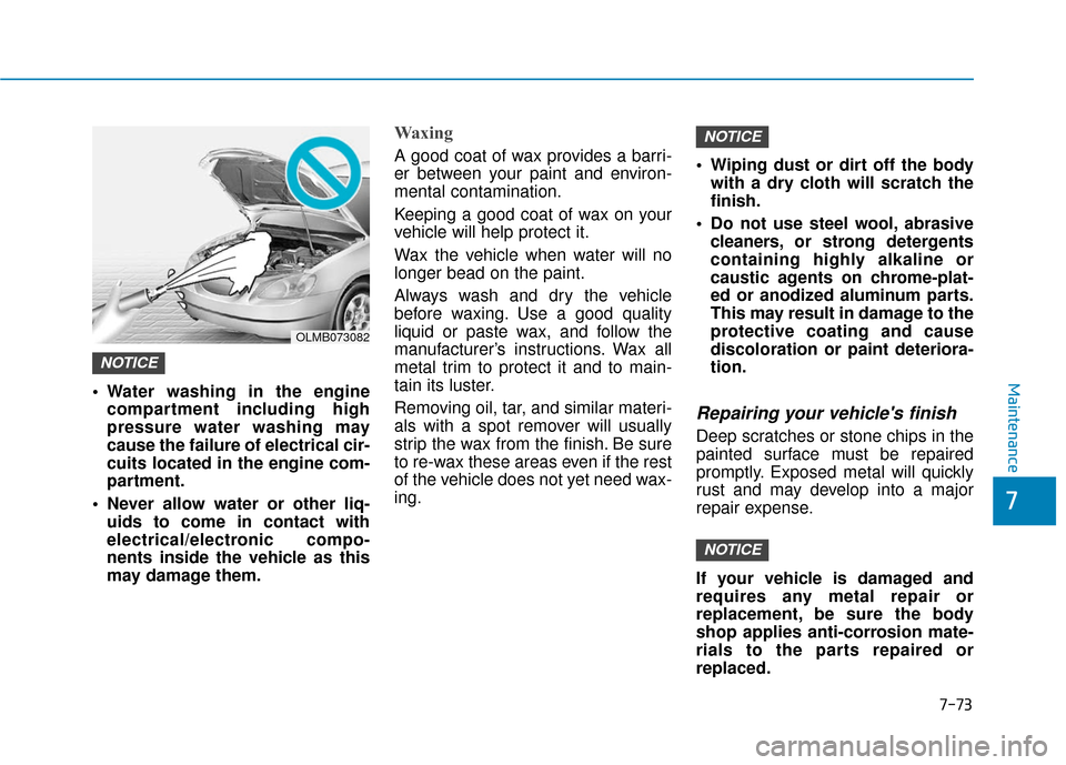 Hyundai Accent 2019 Owners Manual 7-73
7
Maintenance Water washing in the enginecompartment including high
pressure water washing may
cause the failure of electrical cir-
cuits located in the engine com-
partment.
Never allow water o Hyundai Accent 2019 Owners Manual 7-73
7
Maintenance Water washing in the enginecompartment including high
pressure water washing may
cause the failure of electrical cir-
cuits located in the engine com-
partment.
Never allow water o