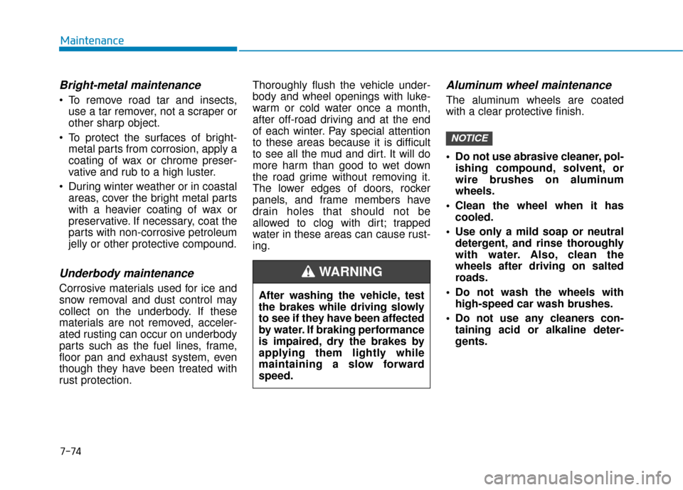 Hyundai Accent 2019 Owners Manual 7-74
Maintenance
Bright-metal maintenance
To remove road tar and insects,use a tar remover, not a scraper or
other sharp object.
To protect the surfaces of bright- metal parts from corrosion, apply Hyundai Accent 2019 Owners Manual 7-74
Maintenance
Bright-metal maintenance
To remove road tar and insects,use a tar remover, not a scraper or
other sharp object.
To protect the surfaces of bright- metal parts from corrosion, apply
