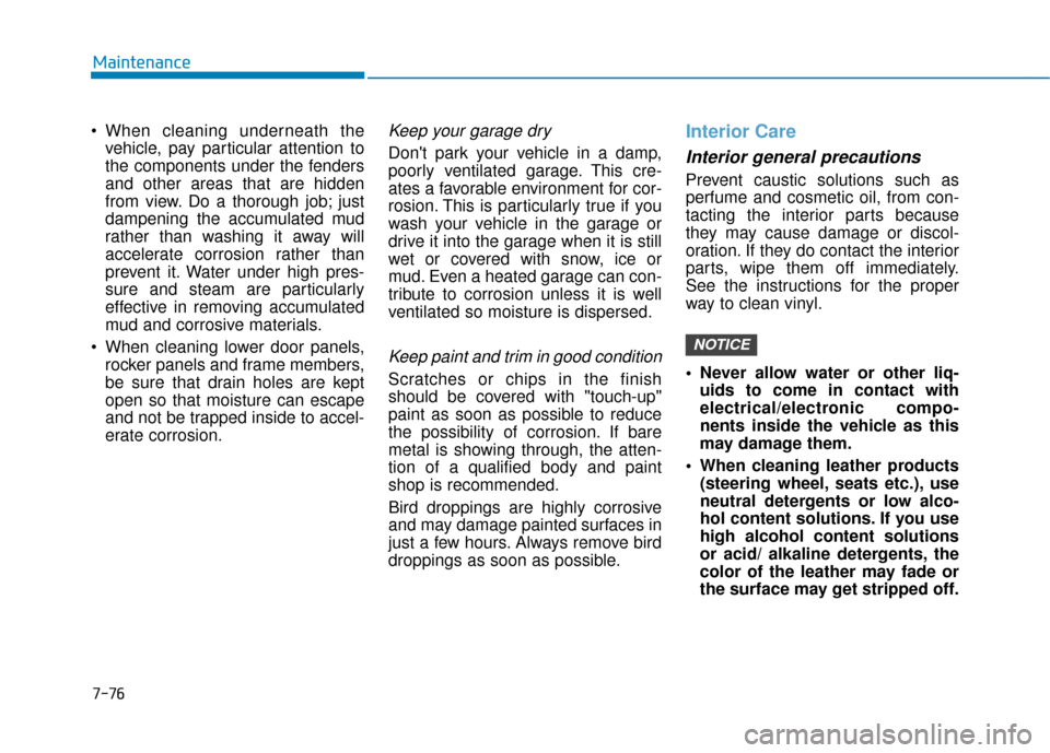 Hyundai Accent 2019 Owners Guide 7-76
Maintenance
 vehicle, pay particular attention to
the components under the fenders
and other areas that are hidden
from view. Do a thorough job; just
dampening the accumulated mud
rather than was