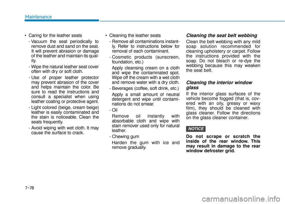 Hyundai Accent 2019 Owners Guide 7-78
Maintenance
 Caring for the leather seats - Vacuum the seat periodically toremove dust and sand on the seat.
It will prevent abrasion or damage
of the leather and maintain its qual-
ity.
- Wipe t